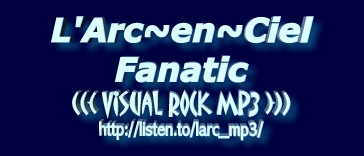 L'Arc~en~Ciel Fanatic Features: 80+ MP3 just for you =